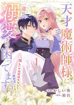 天才魔術師様に一途に溺愛されて困ってます~「推し」が結婚相手なんて、解釈違いです!~ [1巻]
