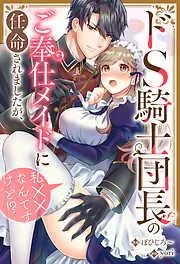 ドS騎士団長のご奉仕メイドに任命されましたが、私××なんですけど!? [1巻]