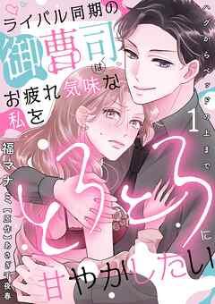 ライバル同期の御曹司はお疲れ気味な私をとろとろに甘やかしたい~ハグからベッドの上まで~【分冊版】