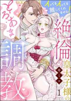 絶倫皇太子様のとろあま調教 イってもイっても離してくれません!(分冊版) [1巻]
