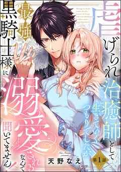 虐げられ治癒師として生きていくつもりでしたが最強黒騎士様に溺愛されるなんて聞いてません!(分冊版) [1巻]
