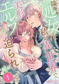 陰キャ処女な私が異世界で美形エルフに迫られてます [1巻]