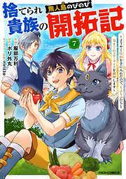 捨てられ貴族の無人島のびのび開拓記~ようやく自由を手に入れたので、もふもふたちと気まぐれスローライフを満喫します~7巻 [7巻]