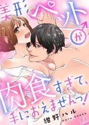 美形ペット♂が肉食すぎて、手におえませんっ!(1)