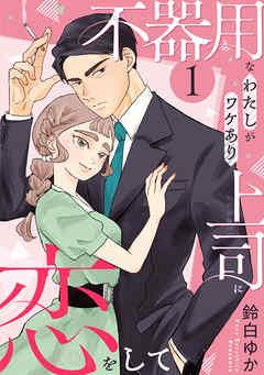 不器用なわたしがワケあり上司に恋をして [1巻]