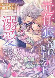元仔狼の冷徹国王陛下に溺愛されて困っています! [1巻]