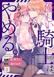 優しい騎士(ナイト)は、もうやめる。~極甘幼なじみの独占欲にずっぷりハメられてます~ 1巻