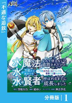 水魔法なんて使えないと追放されたけど、水が万能だと気がつき水の賢者と呼ばれるまでに成長しました~今更水不足と泣きついても簡単には譲れません~【分冊版】