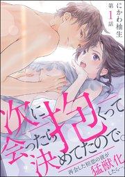 次に会ったら抱くって決めてたので。 再会した初恋の彼が猛獣化したら…。(分冊版) 【第1話】