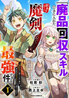 『廃品回収』スキルで手に入れた訳ありチート魔剣が最強すぎる件~役立たずと捨てられた俺は、異世界のガラクタたちと成り上がる~ [1巻]