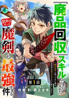 『廃品回収』スキルで手に入れた訳ありチート魔剣が最強すぎる件~役立たずと捨てられた俺は、異世界のガラクタたちと成り上がる~【分冊版】 [1巻]