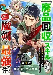 『廃品回収』スキルで手に入れた訳ありチート魔剣が最強すぎる件~役立たずと捨てられた俺は、異世界のガラクタたちと成り上がる~2巻 [2巻]