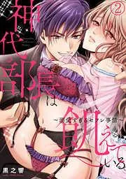 神代部長は飢えている。~溺愛すぎるセフレ事情~ [2巻]