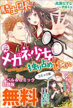 騎士団長は元メガネ少女を独り占めしたい ノベル&コミック試読版