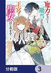 魔力がないと勘当されましたが、王宮で聖女はじめます [3巻]
