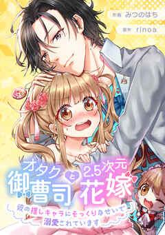 オタク御曹司と2.5次元花嫁 ~彼の推しキャラにそっくりなせいで溺愛されています~【タテスク】