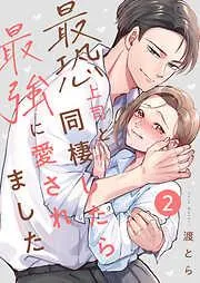 最恐上司と同棲したら最強に愛されました [2巻]