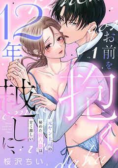 12年越しに、お前を抱く。~元ヤン上司の秘めた独占欲は甘く激しい~ [1巻]