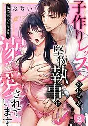 九条家のシキタリ。~子作りレッスンのはずが堅物執事に溺愛されています~