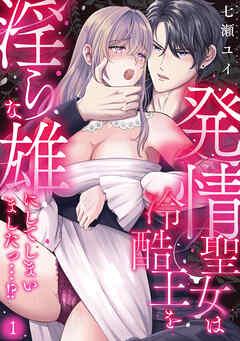 発情聖女は冷酷王を淫らな雄にしてしまいましたっ…!? [1巻]