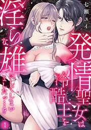 発情聖女は冷酷王を淫らな雄にしてしまいましたっ…!? [1巻]