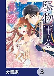 堅物軍人の良縁 さっさと子作りを終えて離婚したいのに、毎晩記憶がトぶほど愛されるので困っています [3巻]