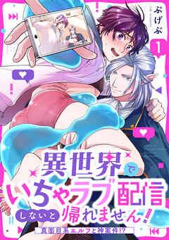 異世界でいちゃラブ配信しないと帰れません!~真面目系エルフと神案件!?~ [1巻]
