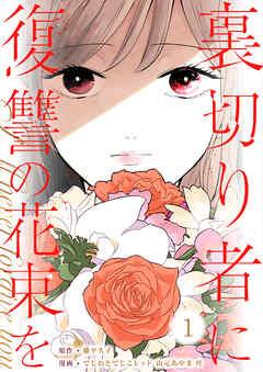 裏切り者に復讐の花束を~絶対に許さない~ [1巻]
