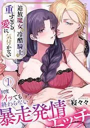 追放魔女は冷酷騎士の重すぎる愛に気付かない~何度イッても終わらない暴走発情エッチ~ [1巻]