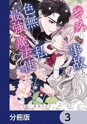 このキスは事故なのに色無しの私がなぜか最強の魔法使いにとらわれてます [3巻]