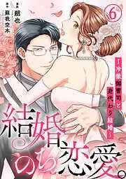 結婚、のち恋愛。~冷徹御曹司と身代わり結婚~6 [6巻]