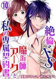 絶倫ドS魔術師アークと私の専属契約書 [10巻]