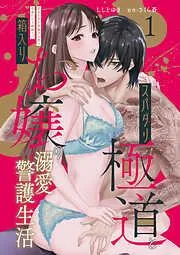 スパダリ極道と箱入りお嬢の溺愛警護生活 処女の私を愛撫する指は乱暴だけど繊細で!? [1巻]