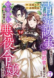 清楚誠実に生きていたら婚約者に裏切られたので、やり直しの世界では悪役令嬢として生きます7 [7巻]