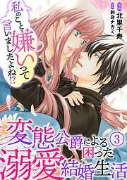 私のこと嫌いって言いましたよね!?変態公爵による困った溺愛結婚生活 [3巻]