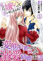 私のこと嫌いって言いましたよね!?変態公爵による困った溺愛結婚生活 [5巻]
