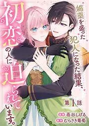 媚薬を盛った犯人になった結果、初恋の人に迫られています。 [1巻]