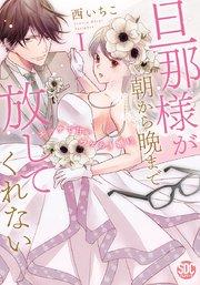 旦那様が朝から晩まで放してくれない~エッチで甘いワケあり婚!?【コミックス版】【シーモア限定おまけ付き】 1巻