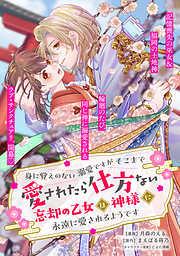 身に覚えのない溺愛ですがそこまで愛されたら仕方ない 忘却の乙女は神様に永遠に愛されるようです1 [1巻]