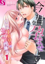 「今すぐ君を、孕ませたい」~受精率100%のスパダリ代議士(1)