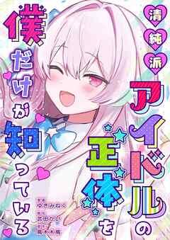 清純派アイドルの正体を僕だけが知っている [1巻]