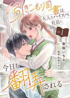 引きこもり司書は大人なハイスペ社長に今日も翻弄される [1巻]