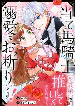 当て馬騎士(※義弟)を推しているだけなので、私への溺愛はお断りです!(分冊版) [1巻]