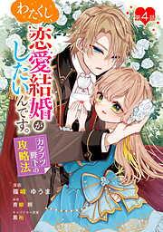 わたくし、恋愛結婚がしたいんです。 カタブツ陛下の攻略法 [4巻]