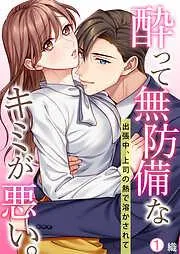 酔って無防備なキミが悪い。~出張中、上司の熱で溶かされて