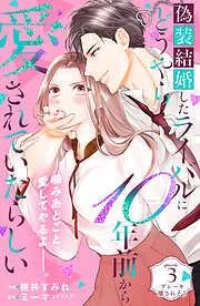 偽装結婚したライバルにどうやら10年前から愛されていたらしい 分冊版 [3巻]