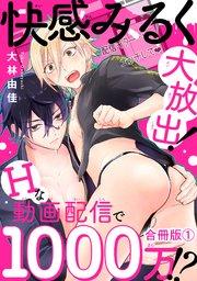 快感みるく大放出! Hな動画配信で1000万!?合冊版1