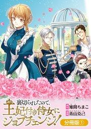 裏切られたので、王妃付き侍女にジョブチェンジ!【分冊版】 1巻