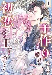 子作り志願の姫君は初恋の塩対応王子を諦めない! [1巻]