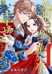 処刑される当て馬王子、私が幸せにいたします! [1巻]